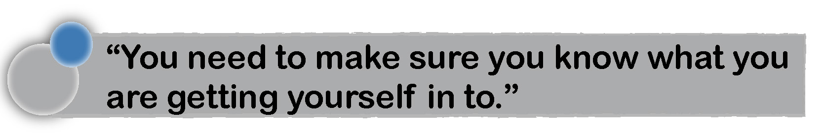 You need to know what you are getting yourself in to